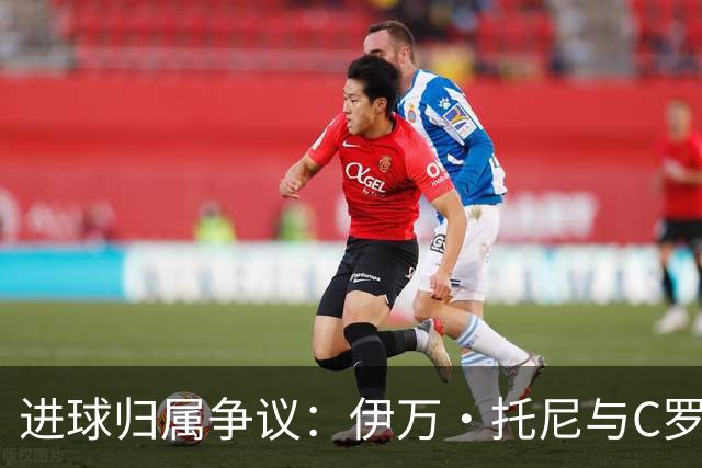 进球归属争议：伊万·托尼与C罗事件的比较分析