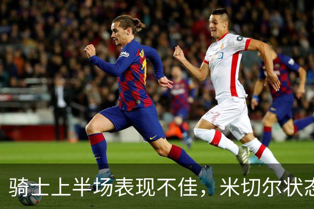 骑士上半场表现不佳，米切尔状态低迷导致落后老鹰